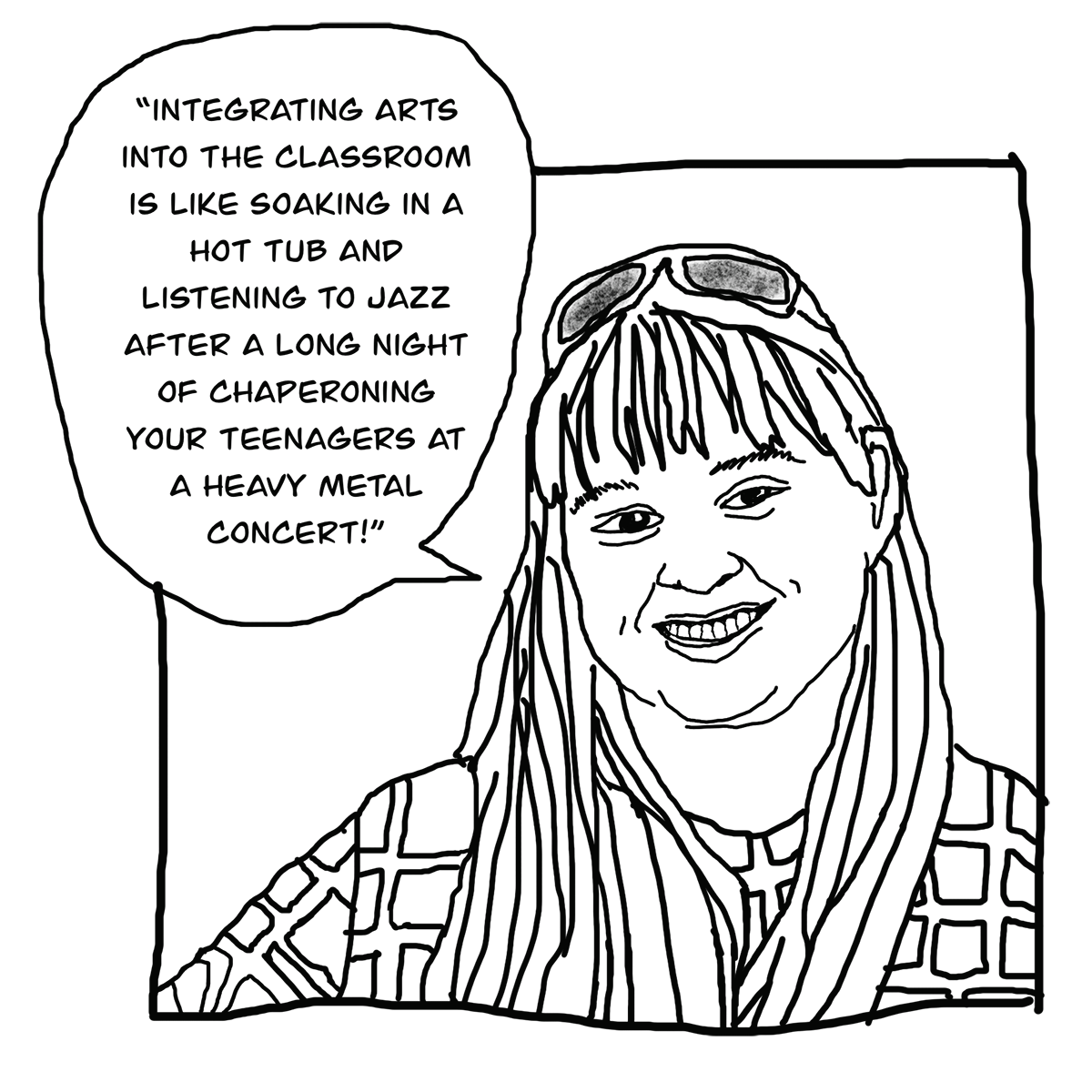 INTEGRATING ARTS INTO THE CLASSROOMS LIKE SOAKING IN A HOT TUB AND LISTENING TO JAZZ AFTER A LONG NIGHT OF CHAPERONING YOUR TEENAGERS AT A HEAVY METAL CONCERT
